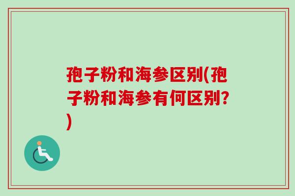 孢子粉和海参区别(孢子粉和海参有何区别？)