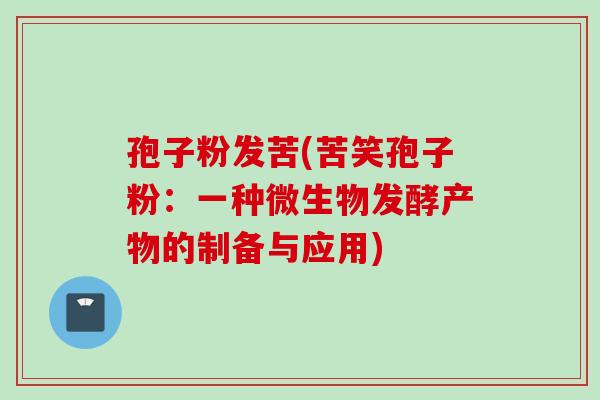 孢子粉发苦(苦笑孢子粉：一种微生物发酵产物的制备与应用)