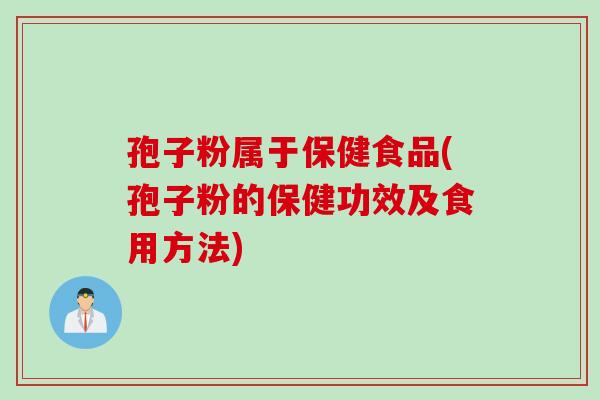 孢子粉属于保健食品(孢子粉的保健功效及食用方法)
