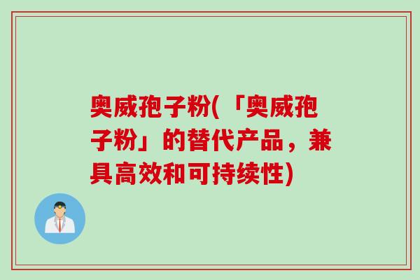奥威孢子粉(「奥威孢子粉」的替代产品，兼具高效和可持续性)