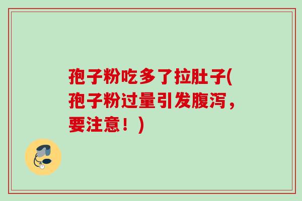孢子粉吃多了拉肚子(孢子粉过量引发腹泻，要注意！)