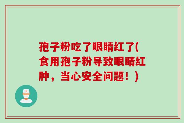 孢子粉吃了眼睛红了(食用孢子粉导致眼睛红肿，当心安全问题！)