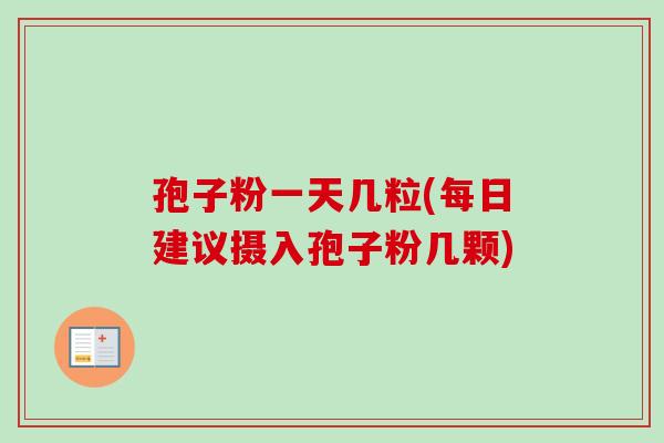 孢子粉一天几粒(每日建议摄入孢子粉几颗)