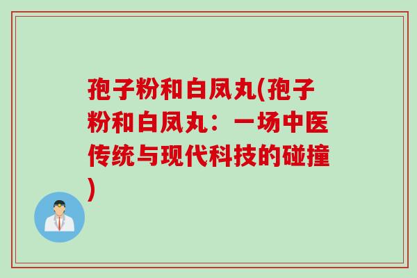 孢子粉和白凤丸(孢子粉和白凤丸：一场中医传统与现代科技的碰撞)
