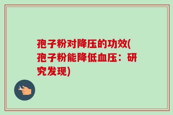 孢子粉对降压的功效(孢子粉能降低血压：研究发现)