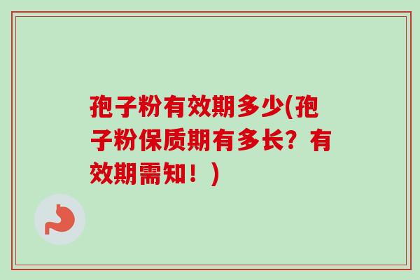 孢子粉有效期多少(孢子粉保质期有多长？有效期需知！)