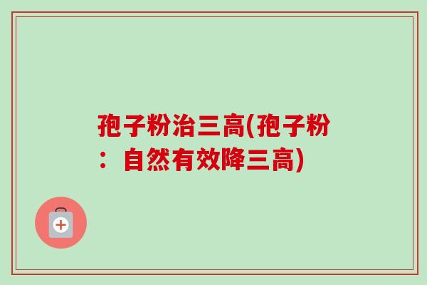 孢子粉治三高(孢子粉：自然有效降三高)