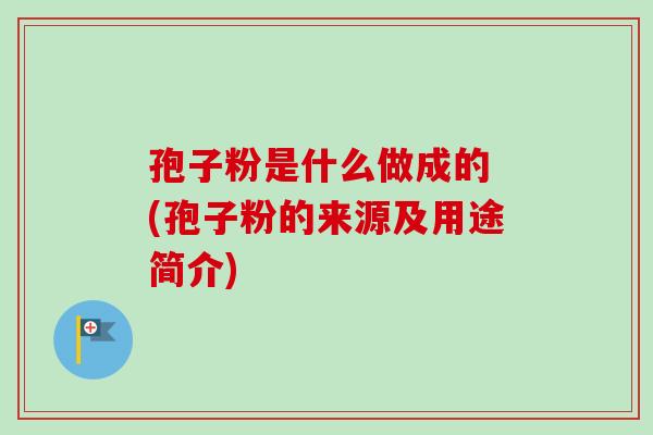 孢子粉是什么做成的 (孢子粉的来源及用途简介)