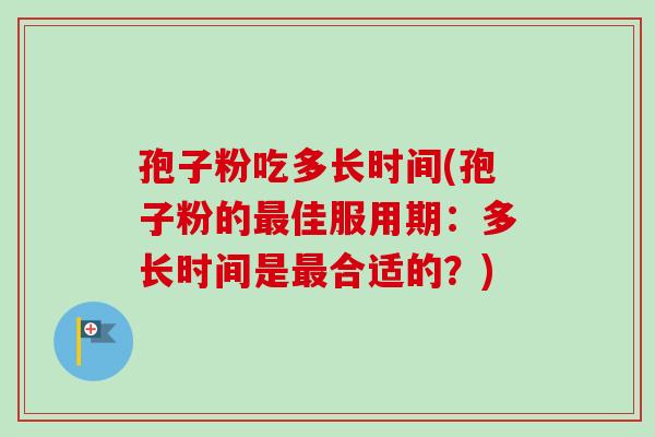 孢子粉吃多长时间(孢子粉的最佳服用期：多长时间是最合适的？)