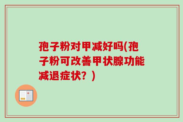 孢子粉对甲减好吗(孢子粉可改善功能减退症状?) 孢子粉对甲减好吗(孢子粉可改善功能减退症状?)