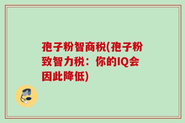 孢子粉智商税(孢子粉致智力税：你的IQ会因此降低)
