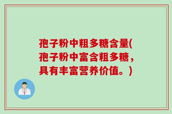 孢子粉中粗多糖含量(孢子粉中富含粗多糖，具有丰富营养价值。)