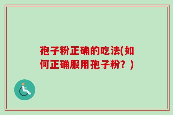 孢子粉正确的吃法(如何正确服用孢子粉？)