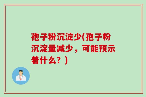 孢子粉沉淀少(孢子粉沉淀量减少，可能预示着什么？)