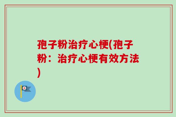 孢子粉治疗心梗(孢子粉：治疗心梗有效方法)