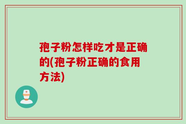 孢子粉怎样吃才是正确的(孢子粉正确的食用方法)