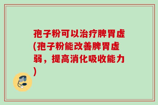 孢子粉可以治疗脾胃虚(孢子粉能改善脾胃虚弱，提高消化吸收能力)