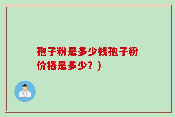 孢子粉是多少钱孢子粉价格是多少？)