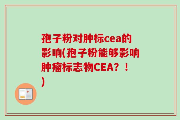 孢子粉对肿标cea的影响(孢子粉能够影响肿瘤标志物CEA？！)