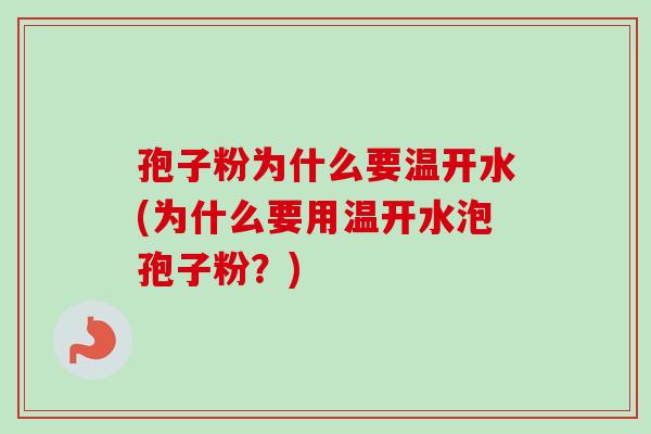 孢子粉为什么要温开水(为什么要用温开水泡孢子粉？)