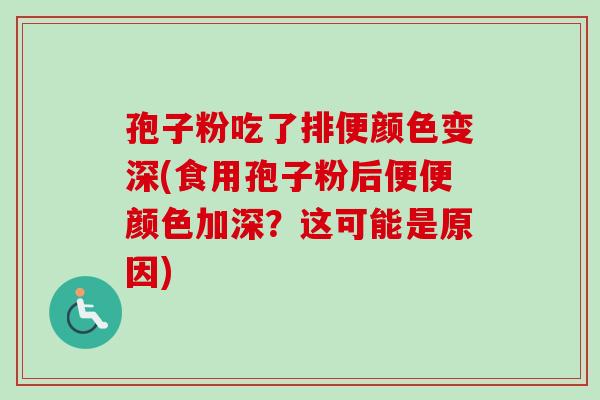 孢子粉吃了排便颜色变深(食用孢子粉后便便颜色加深？这可能是原因)