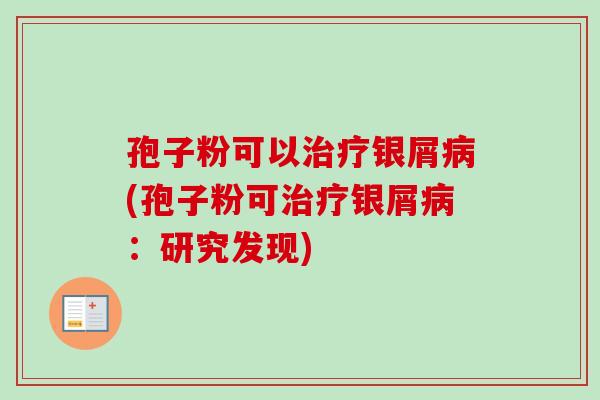 孢子粉可以治疗银屑病(孢子粉可治疗银屑病：研究发现)