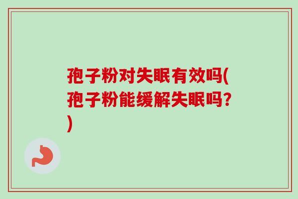 孢子粉对失眠有效吗(孢子粉能缓解失眠吗？)