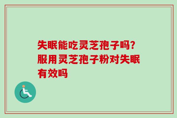 能吃灵芝孢子吗?服用灵芝孢子粉对有效吗 能吃灵芝孢子吗?服用灵芝孢子粉对有效吗