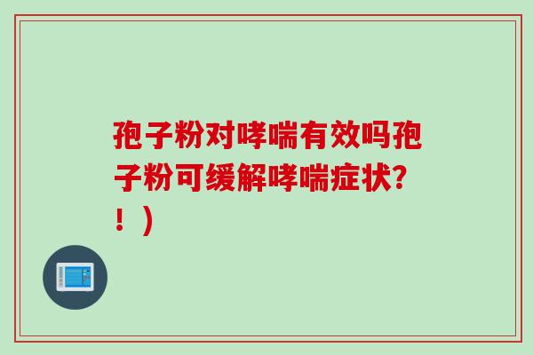 孢子粉对有效吗孢子粉可缓解症状?!) 孢子粉对有效吗孢子粉可缓解症状?!)