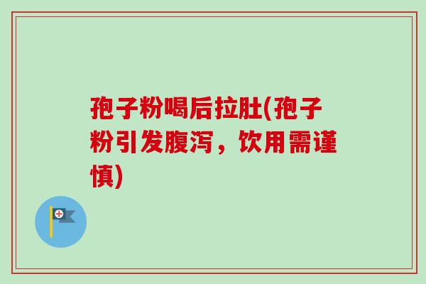孢子粉喝后拉肚(孢子粉引发,饮用需谨慎) 孢子粉喝后拉肚(孢子粉引发,饮用需谨慎)