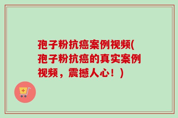 孢子粉抗案例视频(孢子粉抗的真实案例视频,震撼人心!) 孢子粉抗案例视频(孢子粉抗的真实案例视频,震撼人心!)