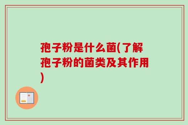 孢子粉是什么菌(了解孢子粉的菌类及其作用)