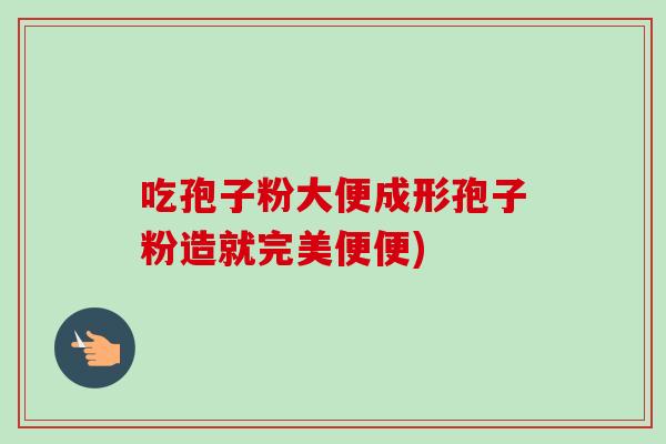 吃孢子粉大便成形孢子粉造就完美便便)