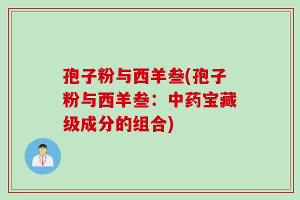 孢子粉与西羊叁(孢子粉与西羊叁：中药宝藏级成分的组合)