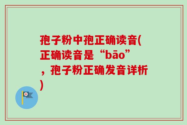 孢子粉中孢正确读音(正确读音是“bāo”，孢子粉正确发音详析)