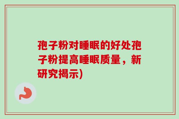 孢子粉对睡眠的好处孢子粉提高睡眠质量，新研究揭示)