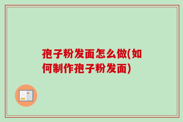 孢子粉发面怎么做(如何制作孢子粉发面) 孢子粉发面怎么做(如何制作孢子粉发面)