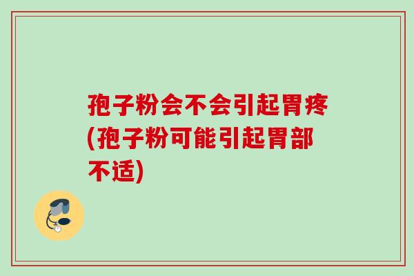 孢子粉会不会引起胃疼(孢子粉可能引起胃部不适)