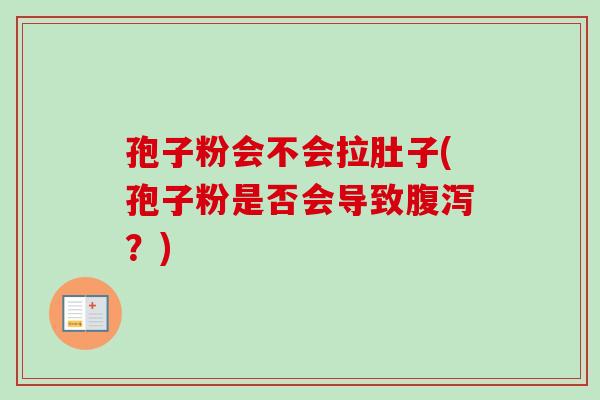 孢子粉会不会拉肚子(孢子粉是否会导致腹泻？)