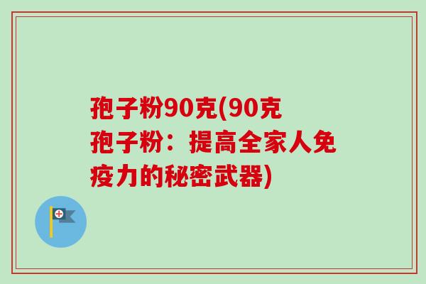 孢子粉90克(90克孢子粉：提高全家人免疫力的秘密武器)