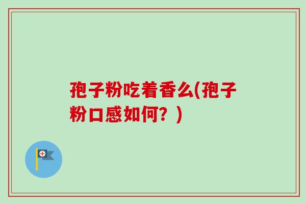 孢子粉吃着香么(孢子粉口感如何？)