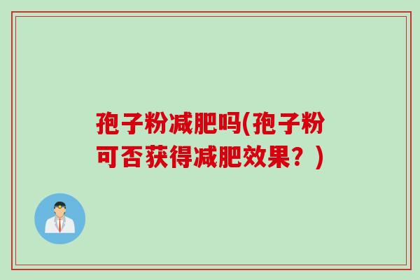 孢子粉吗(孢子粉可否获得效果?) 孢子粉吗(孢子粉可否获得效果?)