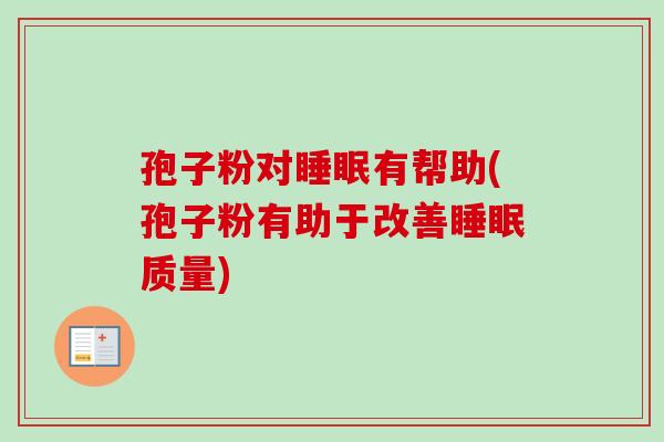 孢子粉对睡眠有帮助(孢子粉有助于改善睡眠质量)