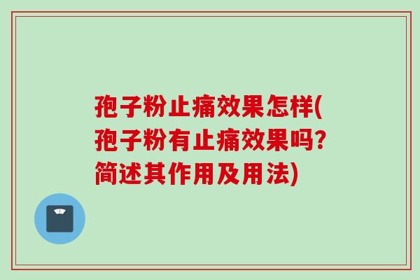 孢子粉止痛效果怎样(孢子粉有止痛效果吗？简述其作用及用法)