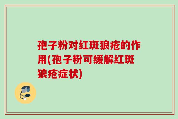孢子粉对红斑狼疮的作用(孢子粉可缓解红斑狼疮症状) 孢子粉对红斑狼疮的作用(孢子粉可缓解红斑狼疮症状)