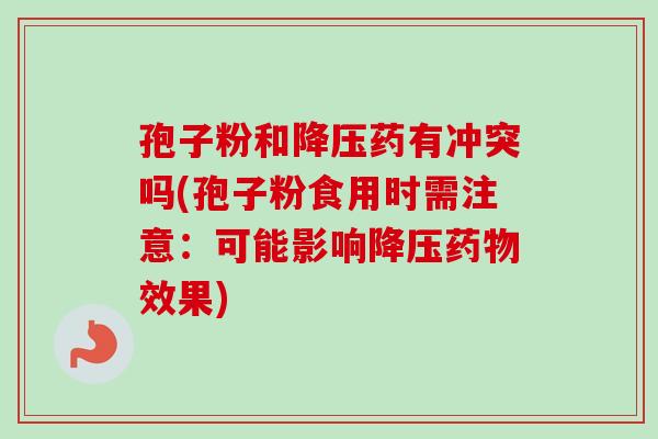 孢子粉和药有冲突吗(孢子粉食用时需注意:可能影响效果) 孢子粉和药有冲突吗(孢子粉食用时需注意:可能影响效果)