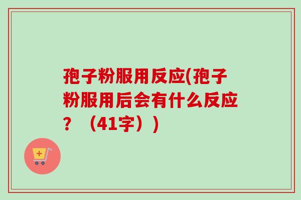 孢子粉服用反应(孢子粉服用后会有什么反应？（41字）)
