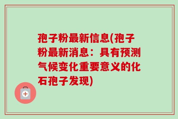孢子粉最新信息(孢子粉最新消息：具有预测气候变化重要意义的化石孢子发现)
