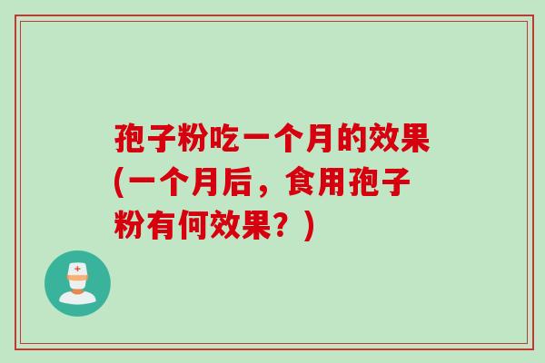 孢子粉吃一个月的效果(一个月后，食用孢子粉有何效果？)