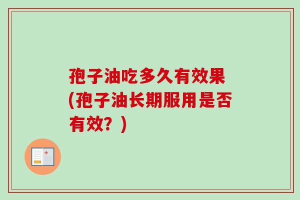 孢子油吃多久有效果 (孢子油长期服用是否有效？)